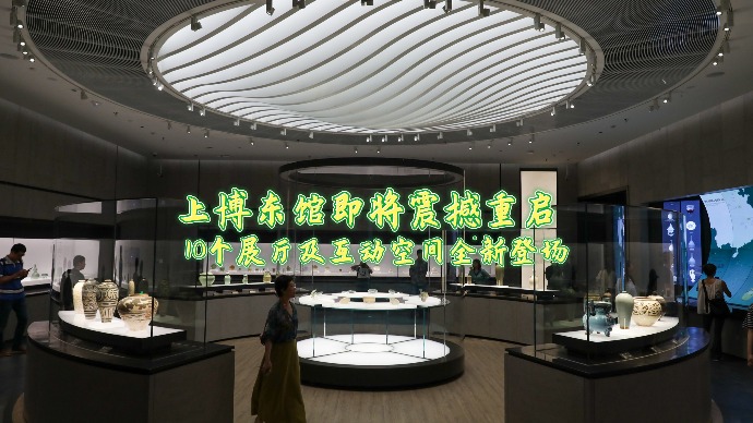 上博东馆将于6月26日震撼重启，10个展厅及互动空间全新登场