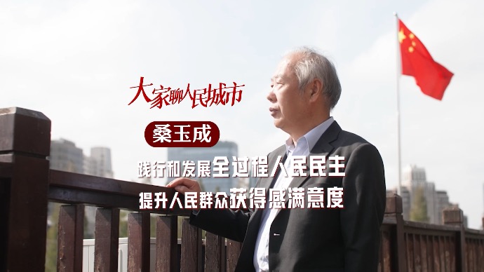 大家聊人民城市｜桑玉成：践行和发展全过程人民民主，提升人民群众获得感满意度