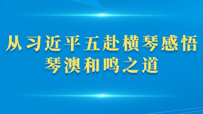 第一观察｜从习近平五赴横琴感悟琴澳和鸣之道